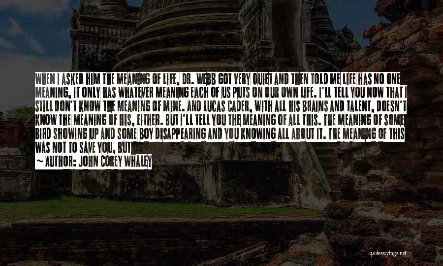 John Corey Whaley Quotes: When I Asked Him The Meaning Of Life, Dr. Webb Got Very Quiet And Then Told Me Life Has No