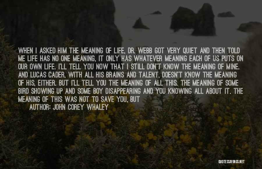 John Corey Whaley Quotes: When I Asked Him The Meaning Of Life, Dr. Webb Got Very Quiet And Then Told Me Life Has No