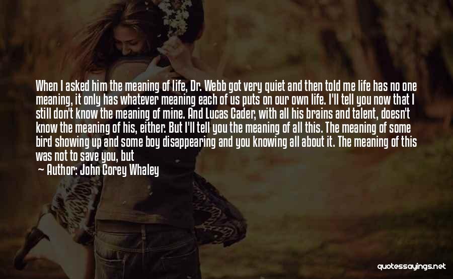 John Corey Whaley Quotes: When I Asked Him The Meaning Of Life, Dr. Webb Got Very Quiet And Then Told Me Life Has No