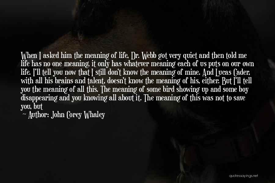 John Corey Whaley Quotes: When I Asked Him The Meaning Of Life, Dr. Webb Got Very Quiet And Then Told Me Life Has No