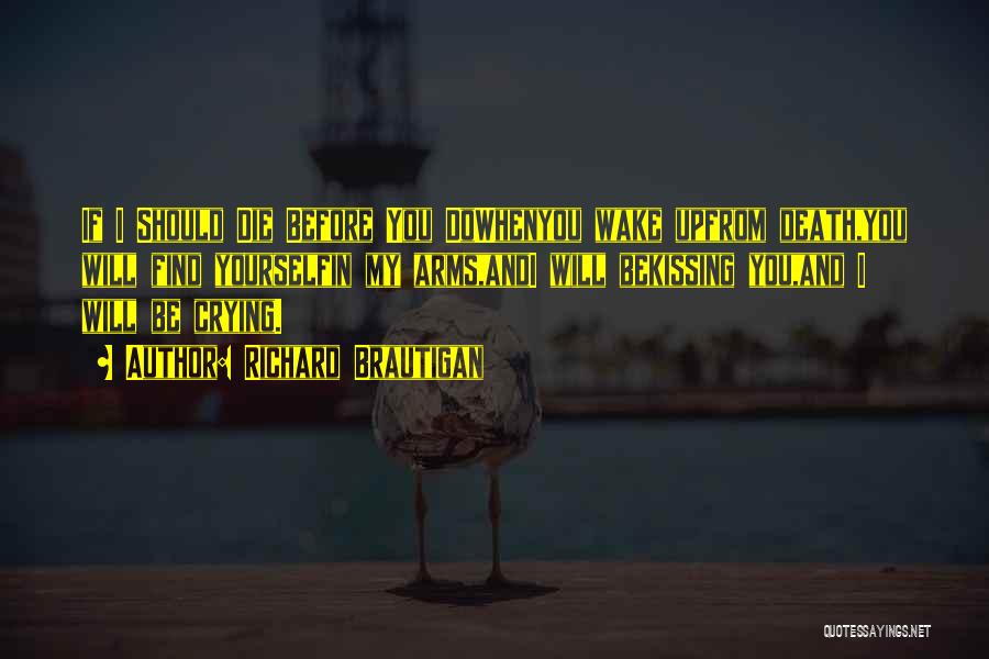 Richard Brautigan Quotes: If I Should Die Before You Dowhenyou Wake Upfrom Death,you Will Find Yourselfin My Arms,andi Will Bekissing You,and I Will