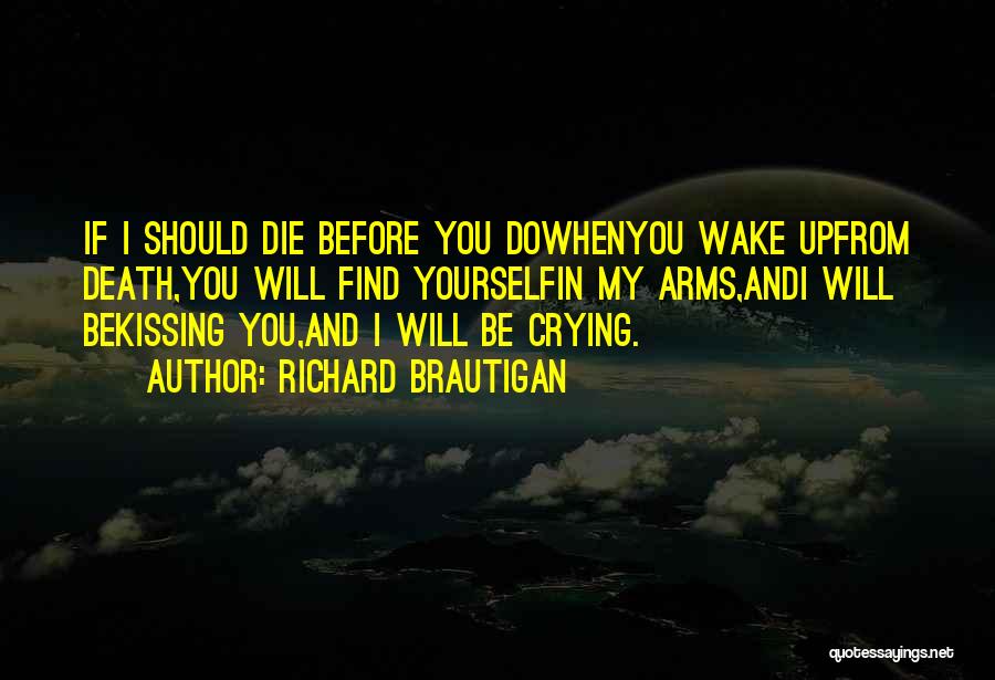 Richard Brautigan Quotes: If I Should Die Before You Dowhenyou Wake Upfrom Death,you Will Find Yourselfin My Arms,andi Will Bekissing You,and I Will