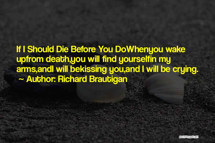 Richard Brautigan Quotes: If I Should Die Before You Dowhenyou Wake Upfrom Death,you Will Find Yourselfin My Arms,andi Will Bekissing You,and I Will