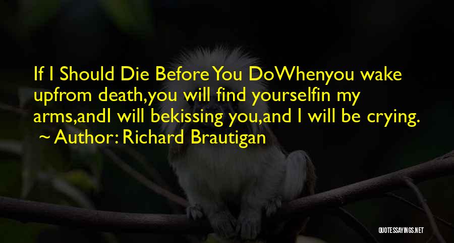 Richard Brautigan Quotes: If I Should Die Before You Dowhenyou Wake Upfrom Death,you Will Find Yourselfin My Arms,andi Will Bekissing You,and I Will