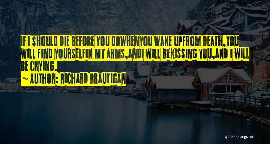Richard Brautigan Quotes: If I Should Die Before You Dowhenyou Wake Upfrom Death,you Will Find Yourselfin My Arms,andi Will Bekissing You,and I Will