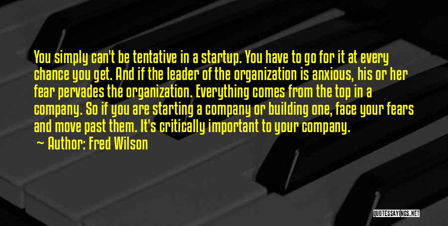 Fred Wilson Quotes: You Simply Can't Be Tentative In A Startup. You Have To Go For It At Every Chance You Get. And