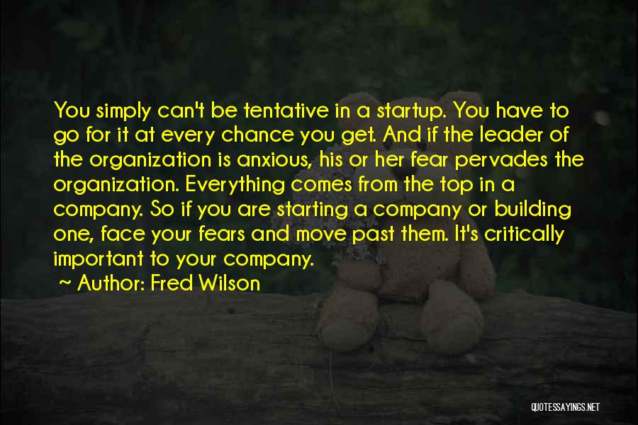 Fred Wilson Quotes: You Simply Can't Be Tentative In A Startup. You Have To Go For It At Every Chance You Get. And