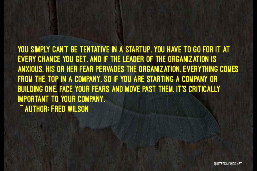 Fred Wilson Quotes: You Simply Can't Be Tentative In A Startup. You Have To Go For It At Every Chance You Get. And