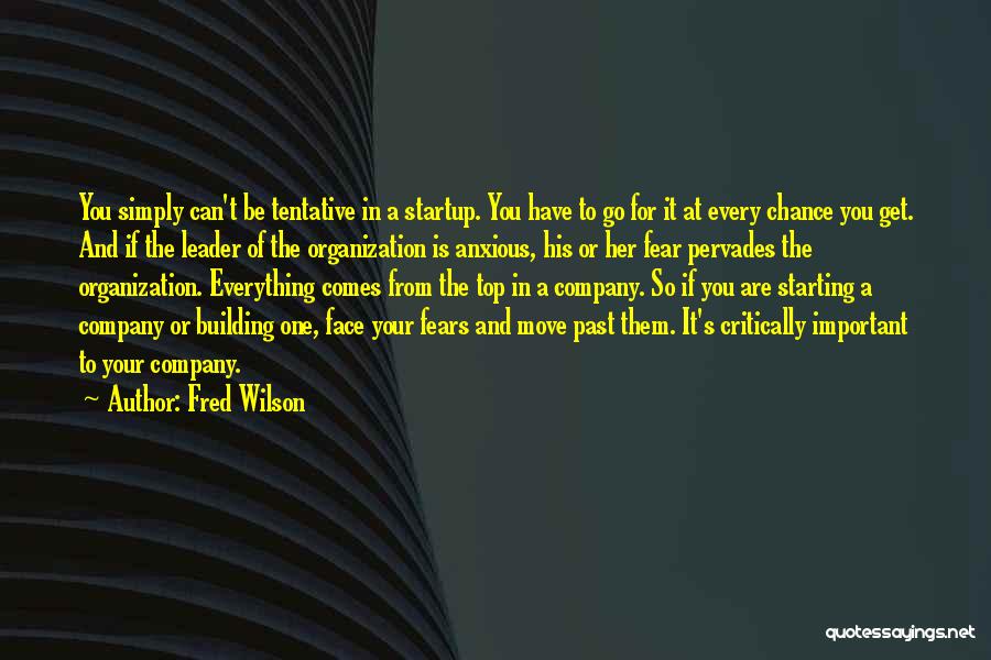 Fred Wilson Quotes: You Simply Can't Be Tentative In A Startup. You Have To Go For It At Every Chance You Get. And