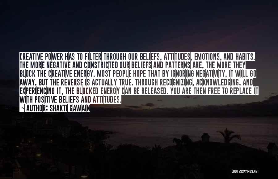 Shakti Gawain Quotes: Creative Power Has To Filter Through Our Beliefs, Attitudes, Emotions, And Habits. The More Negative And Constricted Our Beliefs And