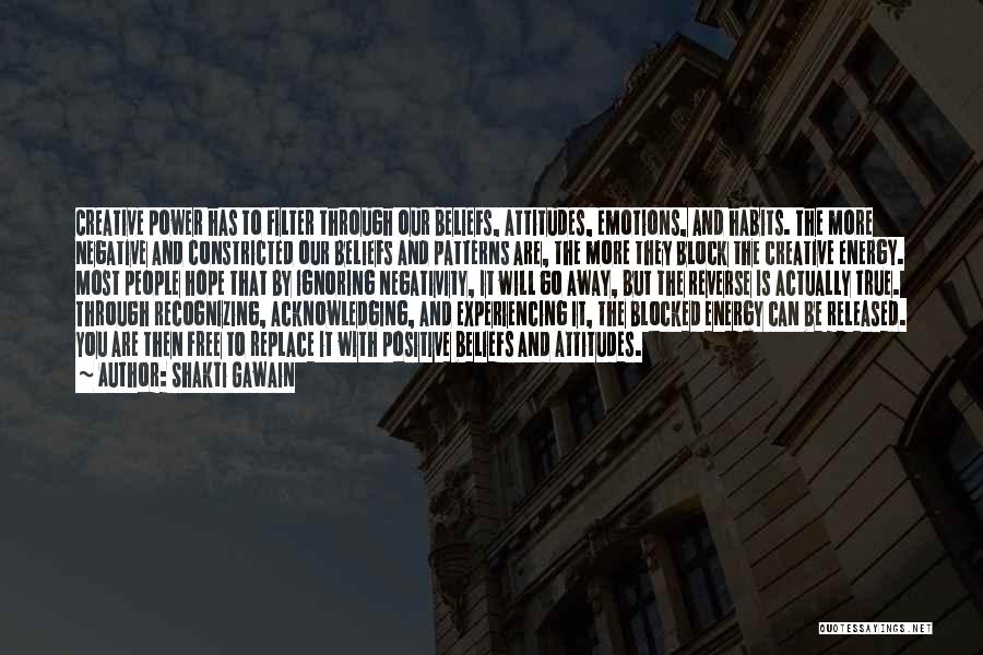 Shakti Gawain Quotes: Creative Power Has To Filter Through Our Beliefs, Attitudes, Emotions, And Habits. The More Negative And Constricted Our Beliefs And