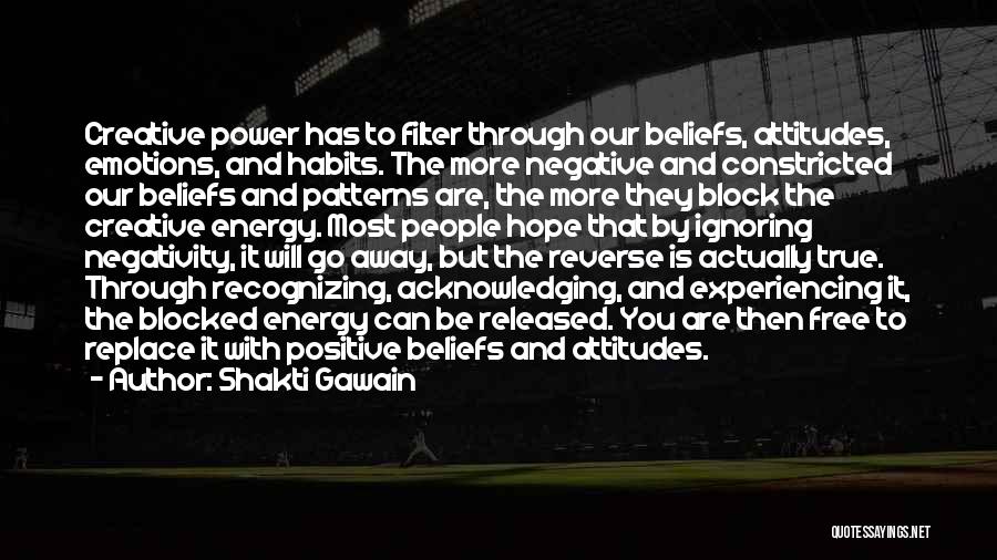 Shakti Gawain Quotes: Creative Power Has To Filter Through Our Beliefs, Attitudes, Emotions, And Habits. The More Negative And Constricted Our Beliefs And