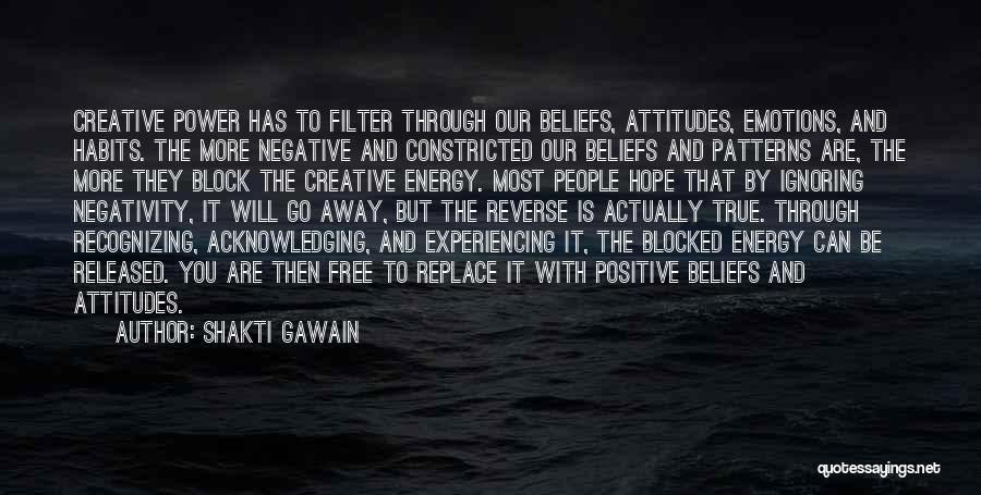 Shakti Gawain Quotes: Creative Power Has To Filter Through Our Beliefs, Attitudes, Emotions, And Habits. The More Negative And Constricted Our Beliefs And