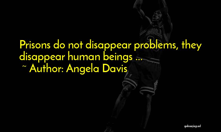 Angela Davis Quotes: Prisons Do Not Disappear Problems, They Disappear Human Beings ...