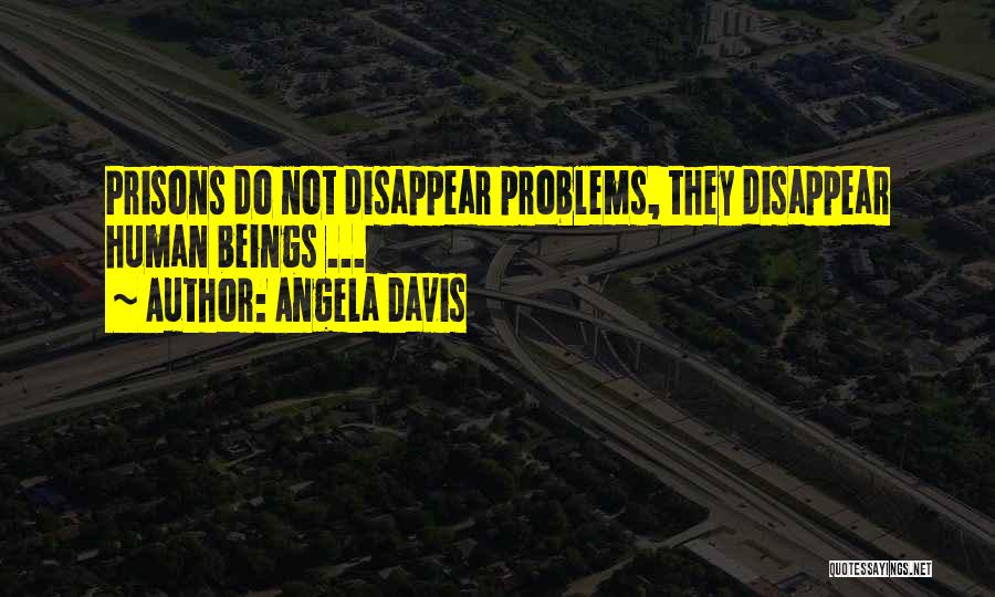 Angela Davis Quotes: Prisons Do Not Disappear Problems, They Disappear Human Beings ...