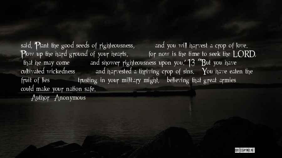 Anonymous Quotes: Said, 'plant The Good Seeds Of Righteousness, And You Will Harvest A Crop Of Love. Plow Up The Hard Ground