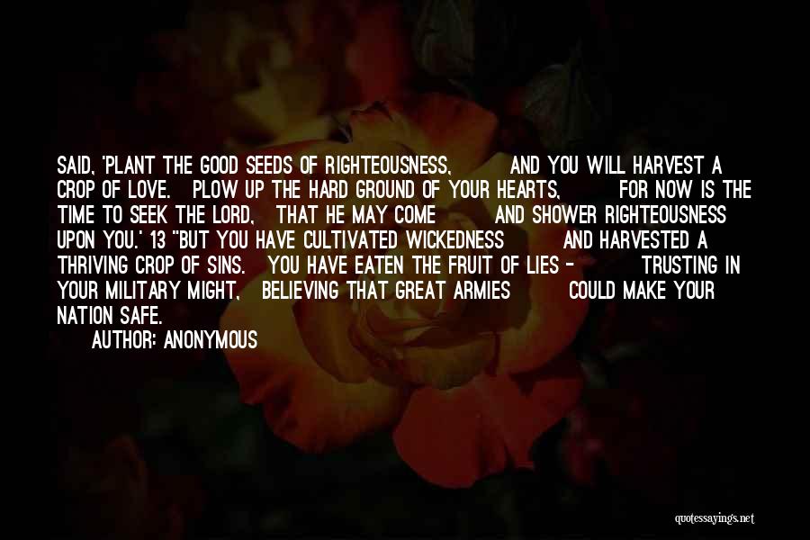 Anonymous Quotes: Said, 'plant The Good Seeds Of Righteousness, And You Will Harvest A Crop Of Love. Plow Up The Hard Ground