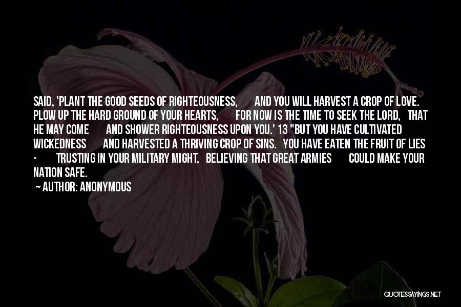 Anonymous Quotes: Said, 'plant The Good Seeds Of Righteousness, And You Will Harvest A Crop Of Love. Plow Up The Hard Ground