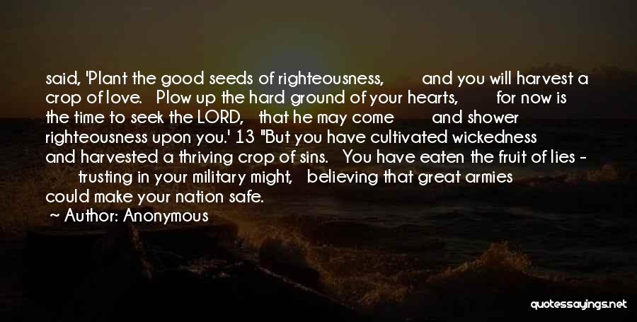 Anonymous Quotes: Said, 'plant The Good Seeds Of Righteousness, And You Will Harvest A Crop Of Love. Plow Up The Hard Ground