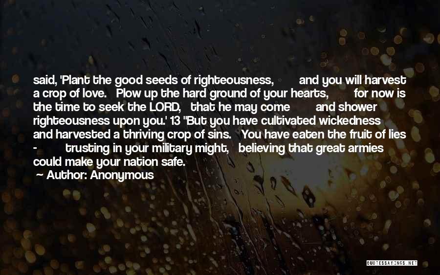 Anonymous Quotes: Said, 'plant The Good Seeds Of Righteousness, And You Will Harvest A Crop Of Love. Plow Up The Hard Ground