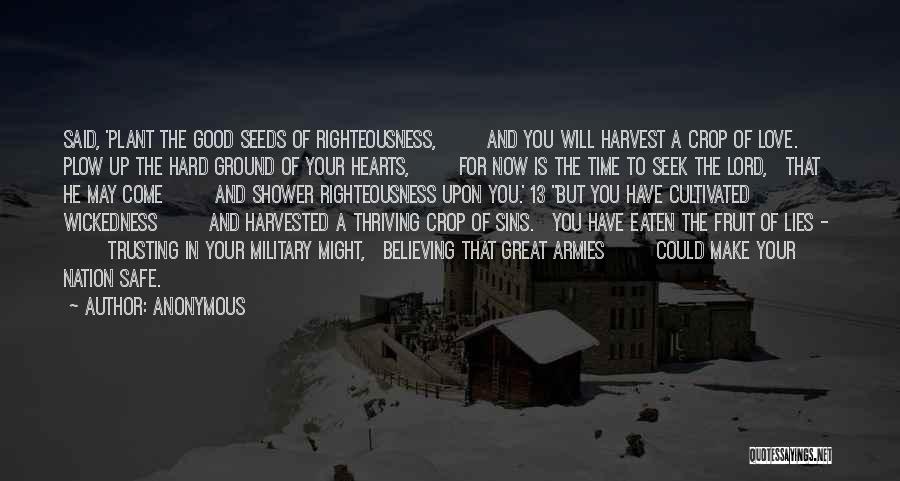 Anonymous Quotes: Said, 'plant The Good Seeds Of Righteousness, And You Will Harvest A Crop Of Love. Plow Up The Hard Ground