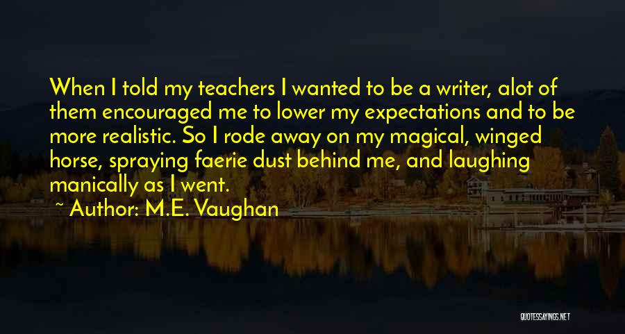 M.E. Vaughan Quotes: When I Told My Teachers I Wanted To Be A Writer, Alot Of Them Encouraged Me To Lower My Expectations