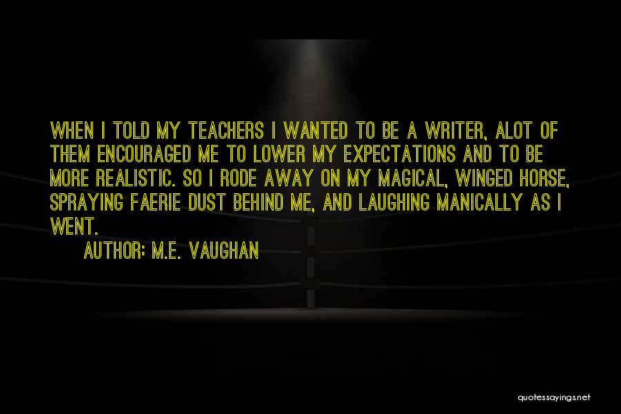 M.E. Vaughan Quotes: When I Told My Teachers I Wanted To Be A Writer, Alot Of Them Encouraged Me To Lower My Expectations