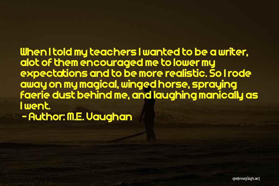 M.E. Vaughan Quotes: When I Told My Teachers I Wanted To Be A Writer, Alot Of Them Encouraged Me To Lower My Expectations