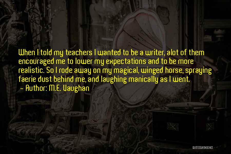 M.E. Vaughan Quotes: When I Told My Teachers I Wanted To Be A Writer, Alot Of Them Encouraged Me To Lower My Expectations