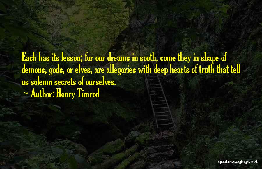 Henry Timrod Quotes: Each Has Its Lesson; For Our Dreams In Sooth, Come They In Shape Of Demons, Gods, Or Elves, Are Allegories