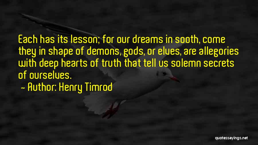 Henry Timrod Quotes: Each Has Its Lesson; For Our Dreams In Sooth, Come They In Shape Of Demons, Gods, Or Elves, Are Allegories