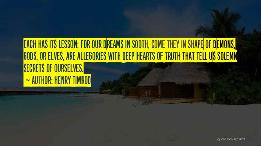 Henry Timrod Quotes: Each Has Its Lesson; For Our Dreams In Sooth, Come They In Shape Of Demons, Gods, Or Elves, Are Allegories