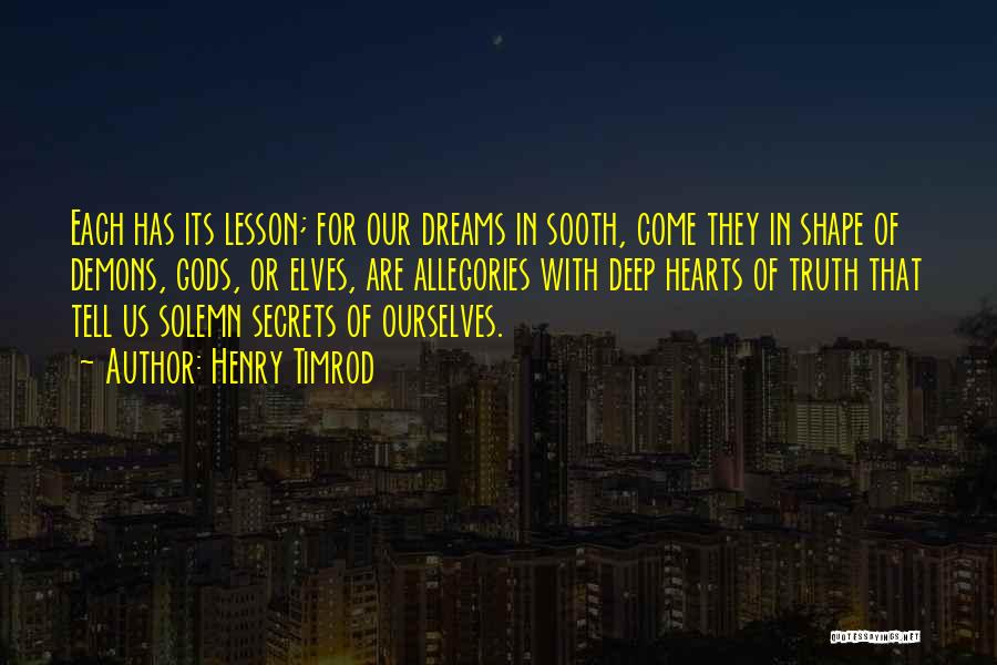 Henry Timrod Quotes: Each Has Its Lesson; For Our Dreams In Sooth, Come They In Shape Of Demons, Gods, Or Elves, Are Allegories