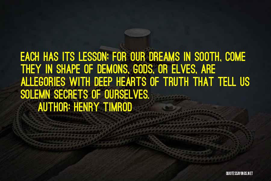 Henry Timrod Quotes: Each Has Its Lesson; For Our Dreams In Sooth, Come They In Shape Of Demons, Gods, Or Elves, Are Allegories