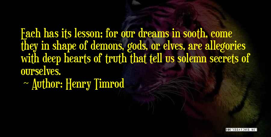Henry Timrod Quotes: Each Has Its Lesson; For Our Dreams In Sooth, Come They In Shape Of Demons, Gods, Or Elves, Are Allegories
