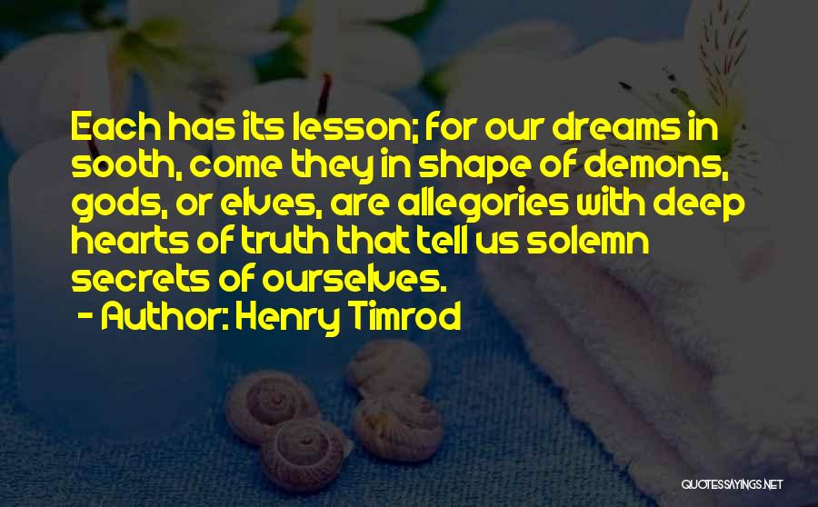 Henry Timrod Quotes: Each Has Its Lesson; For Our Dreams In Sooth, Come They In Shape Of Demons, Gods, Or Elves, Are Allegories