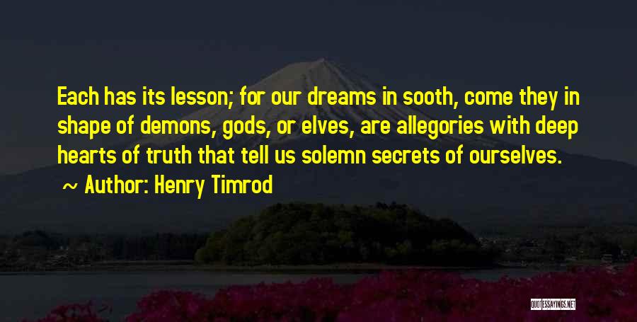 Henry Timrod Quotes: Each Has Its Lesson; For Our Dreams In Sooth, Come They In Shape Of Demons, Gods, Or Elves, Are Allegories