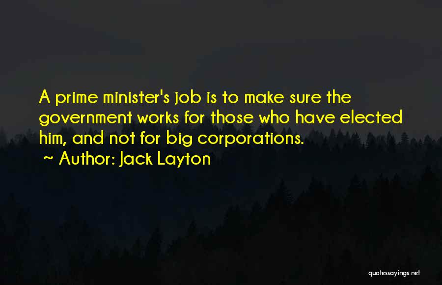 Jack Layton Quotes: A Prime Minister's Job Is To Make Sure The Government Works For Those Who Have Elected Him, And Not For