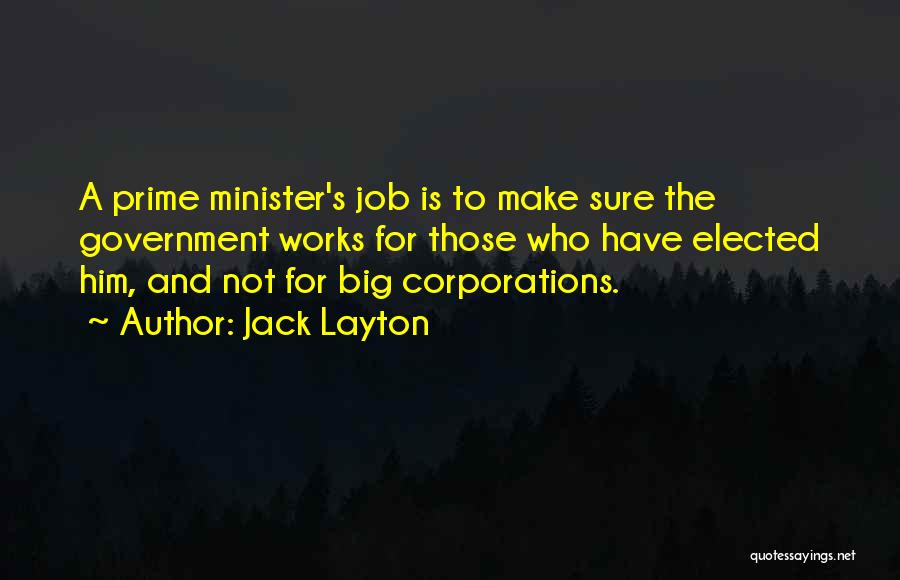 Jack Layton Quotes: A Prime Minister's Job Is To Make Sure The Government Works For Those Who Have Elected Him, And Not For