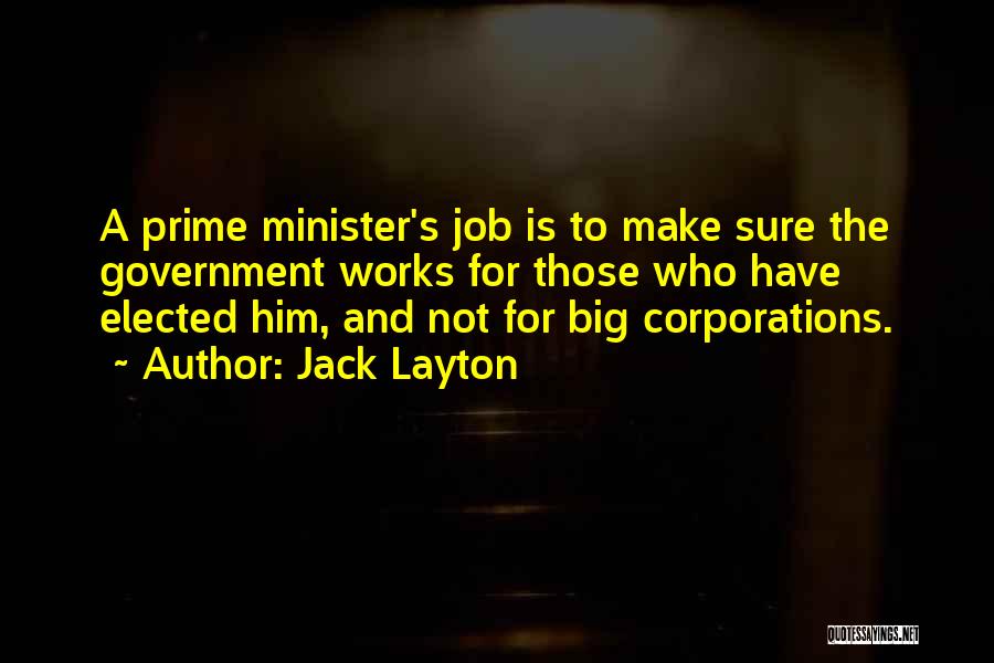 Jack Layton Quotes: A Prime Minister's Job Is To Make Sure The Government Works For Those Who Have Elected Him, And Not For