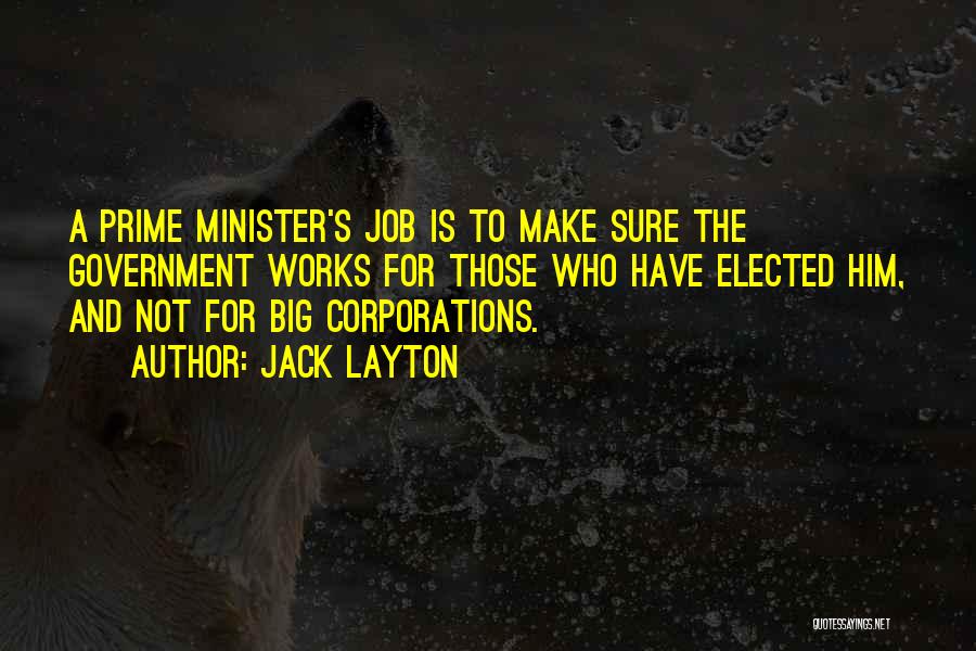 Jack Layton Quotes: A Prime Minister's Job Is To Make Sure The Government Works For Those Who Have Elected Him, And Not For