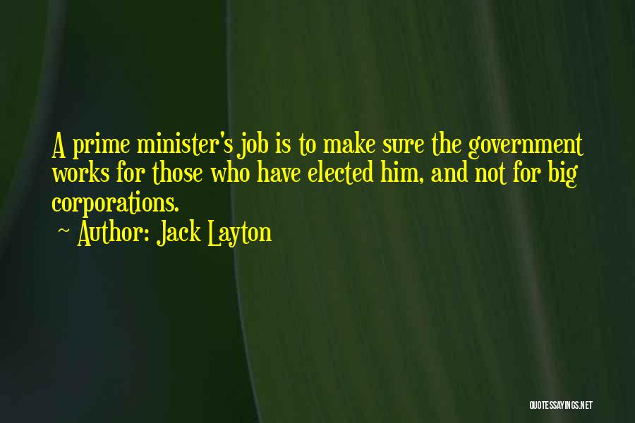 Jack Layton Quotes: A Prime Minister's Job Is To Make Sure The Government Works For Those Who Have Elected Him, And Not For