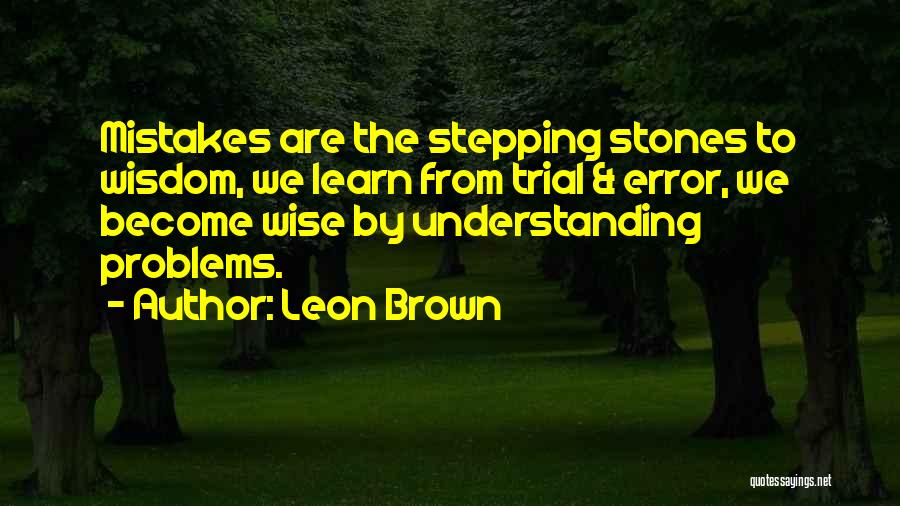 Leon Brown Quotes: Mistakes Are The Stepping Stones To Wisdom, We Learn From Trial & Error, We Become Wise By Understanding Problems.