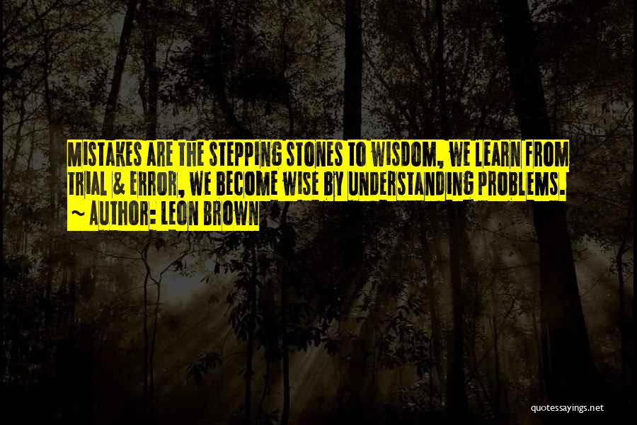 Leon Brown Quotes: Mistakes Are The Stepping Stones To Wisdom, We Learn From Trial & Error, We Become Wise By Understanding Problems.