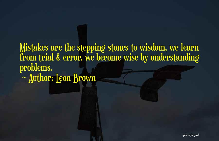 Leon Brown Quotes: Mistakes Are The Stepping Stones To Wisdom, We Learn From Trial & Error, We Become Wise By Understanding Problems.