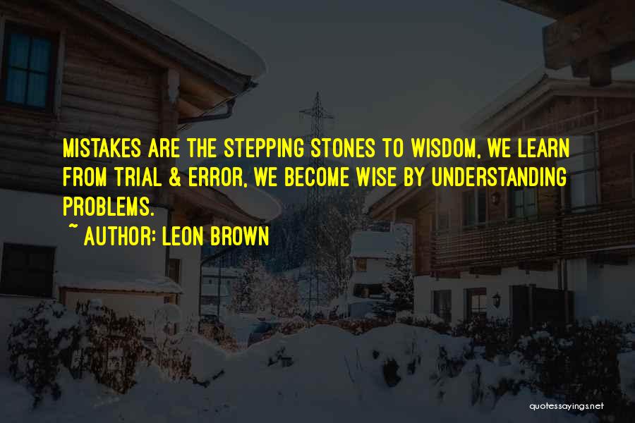 Leon Brown Quotes: Mistakes Are The Stepping Stones To Wisdom, We Learn From Trial & Error, We Become Wise By Understanding Problems.