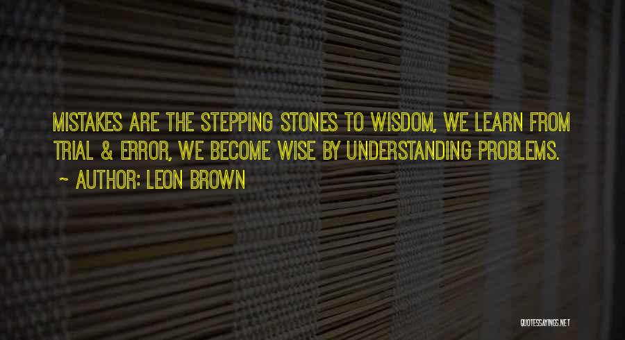 Leon Brown Quotes: Mistakes Are The Stepping Stones To Wisdom, We Learn From Trial & Error, We Become Wise By Understanding Problems.