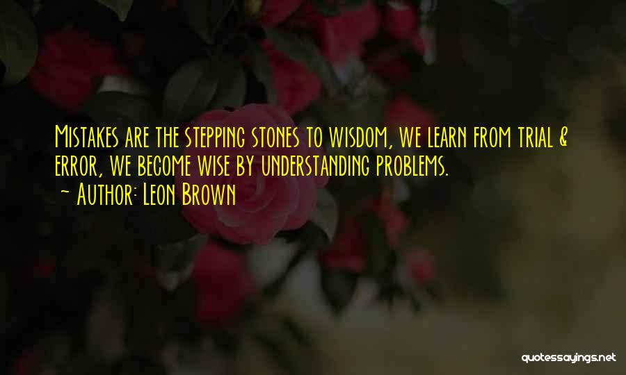 Leon Brown Quotes: Mistakes Are The Stepping Stones To Wisdom, We Learn From Trial & Error, We Become Wise By Understanding Problems.