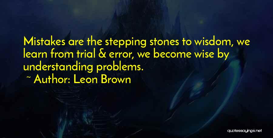 Leon Brown Quotes: Mistakes Are The Stepping Stones To Wisdom, We Learn From Trial & Error, We Become Wise By Understanding Problems.