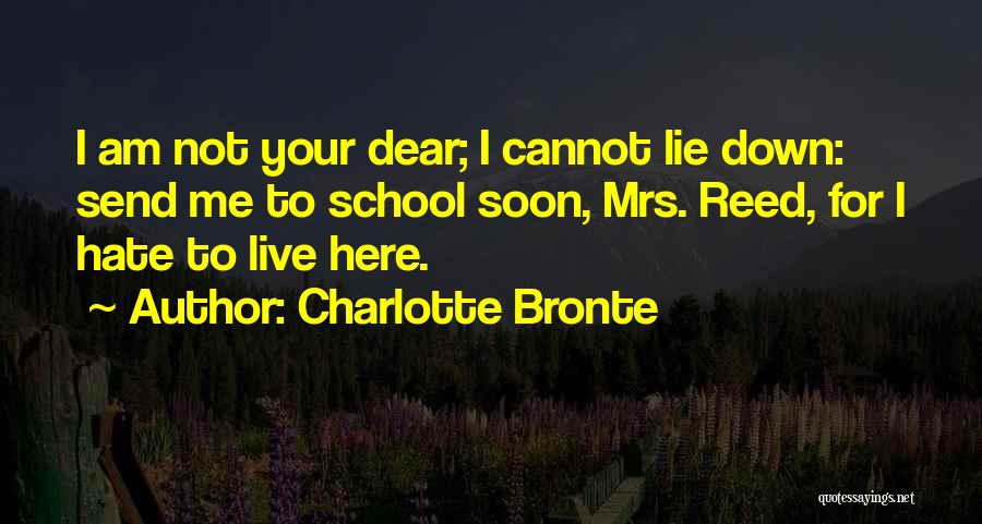 Charlotte Bronte Quotes: I Am Not Your Dear; I Cannot Lie Down: Send Me To School Soon, Mrs. Reed, For I Hate To